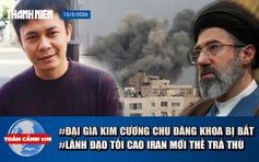 Toàn cảnh 17h: Đại gia kim cương Chu Đăng Khoa bị bắt | Lãnh đạo tối cao mới của Iran thề trả thù