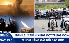 Xem nhanh 20h ngày 13.3: Nhìn lại 2 tuần xung đột Trung Đông | TP.HCM nắng gắt đến bao giờ?