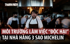 Hé lộ ngược đãi trong nhà hàng 3 sao Michelin, đầu bếp tinh hoa từ chức