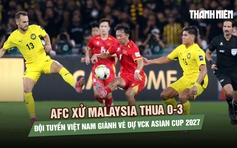 AFC xử Malaysia thua 0-3, đội tuyển Việt Nam chính thức giành vé dự VCK Asian Cup 2027