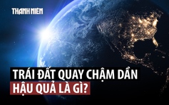 Trái đất quay chậm hơn, ngày dài hơn, nguyên nhân là gì?