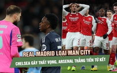 Real Madrid loại Man City, Chelsea gây thất vọng, Arsenal thẳng tiến tứ kết Champions League