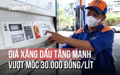 Giá xăng, dầu tăng mạnh: RON95-III vượt mốc 30.000 đồng/lít