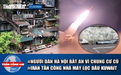 Toàn cảnh 17h: Người dân Hà Nội bất an vì khu tập thể cũ | Iran tấn công nhà máy lọc dầu của Kuwait