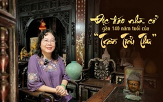 Độc đáo biệt thự 140 năm tuổi của 'Trần tiểu thư'