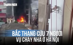 Bắc thang cứu 7 người trong vụ cháy ở Hà Nội: 'Lúc đó cứu được ai thì cứu đã'