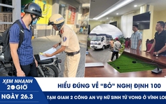 Xem nhanh 20h ngày 26.3: Hiểu đúng về ‘bỏ’ Nghị định 100 | Tạm giam 2 công an vụ nữ sinh tử vong ở Vĩnh Long