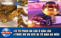 Toàn cảnh 17h: Ô tô phun lửa đại náo đại lộ Đông-Tây | KFC bị tố bán gà mốc, 'cãi tay đôi' với khách