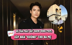 Võ Tấn Phát đắt show đóng phim, xây nhà ‘khủng’ cho ba mẹ