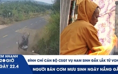 Xem nhanh 20h ngày 22.4: Đình chỉ cán bộ CSGT vụ nam sinh Đắk Lắk tử vong | Người bán cơm mưu sinh ngày nắng gắt