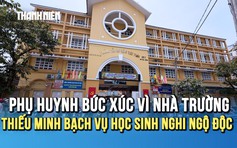 Vụ học sinh Trường tiểu học Đặng Thùy Trâm nghi ngộ độc: Phụ huynh bức xúc vì nhà trường thiếu minh bạch thông tin