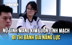 Xin xuất viện sớm, nữ sinh mang theo cả kim luồn tĩnh mạch đi thi đánh giá năng lực