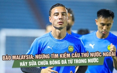 Báo Malaysia: Ngừng tìm kiếm cầu thủ nước ngoài, hãy sửa chữa bóng đá từ trong nước