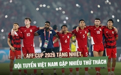 AFF Cup 2026 tăng nhiệt: Các đội mạnh lên, đội tuyển Việt Nam gặp nhiều thử thách