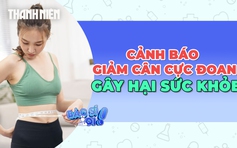Cảnh báo giảm cân cực đoan gây hại cho sức khỏe