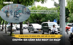 TP.HCM mưa từ sáng sớm, mát mẻ cả ngày: Chuyên gia cảnh báo nguy cơ ngập