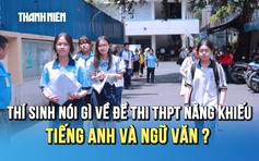 Thi Phổ thông Năng khiếu: tiếng Anh 'dễ thở', văn nói về 'sự lựa chọn' làm khó sĩ tử? 