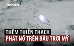 Thiên thạch phát nổ trên bầu trời, chấn động một vùng đông bắc Mỹ