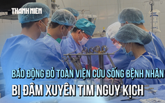 Báo động đỏ toàn viện cứu sống bệnh nhân bị đâm xuyên tim nguy kịch