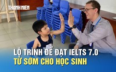 Muốn đạt IELTS 7.0 từ sớm, học sinh cần lộ trình học ra sao?