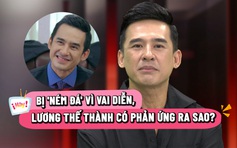 Bị 'ném đá' vì vai diễn, Lương Thế Thành phản ứng ra sao?