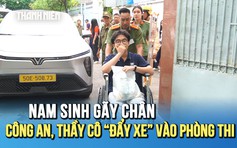 Nam sinh gãy chân được công an và thầy cô 'hộ tống' vào phòng thi lớp 10