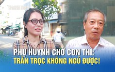 Phụ huynh chờ con thi tốt nghiệp THPT: Trằn trọc không ngủ được!