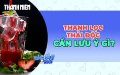Giải độc, thanh lọc cơ thể: Lợi ích chưa rõ, rủi ro cần lưu ý!