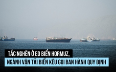 Tắc nghẽn ở eo biển Hormuz, ngành vận tải kêu gọi làm rõ quy tắc