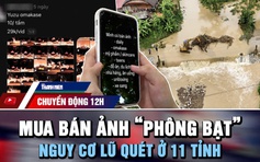 Chuyển động 12h: Trào lưu 'phông bạt' của người trẻ | Cảnh báo nguy cơ lũ quét ở 11 tỉnh