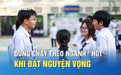 Chuyên gia: Đừng chạy theo ngành 'hot' khi đặt nguyện vọng xét tuyển