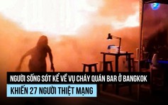 Người sống sót kể gì về thảm kịch cháy quán bar ở Bangkok?