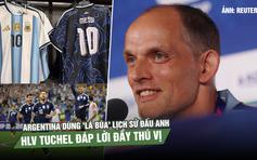 Argentina dùng 'lá bùa' lịch sử đấu Anh, HLV Tuchel đáp lời đầy thú vị 