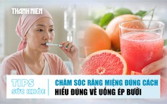 Bản tin sức khỏe 20.7: Chăm sóc răng miệng khi điều trị ung thư | Uống ép bưởi đúng cách