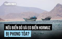 Điều gì sẽ xảy ra nếu cả biển Đỏ lẫn eo biển Hormuz bị phong tỏa?