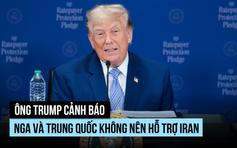Ông Trump nói Nga, Trung Quốc hứa không hỗ trợ Iran