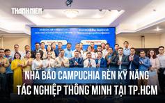 TP.HCM: Khai giảng lớp tập huấn kỹ năng báo chí số cho 27 nhà báo Campuchia