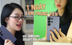 Một ngày làm phóng viên với Samsung Galaxy S26 Ultra: Sau 5 tháng, tính năng nào hữu dụng nhất?