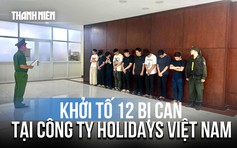 Khởi tố 12 bị can vụ hợp đồng kỳ nghỉ tại Công ty TNHH Holidays Việt Nam
