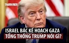 Thủ tướng Netanyahu bác kế hoạch Gaza, Tổng thống Trump nói gì?