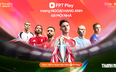 FPT Play tăng tốc đón Ngoại hạng Anh 2026-2027: Khởi tranh ngày 22.8, nhiều tính năng mới