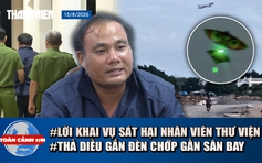 Toàn cảnh 17h: Lời khai nghi phạm sát hại nữ nhân viên thư viện | Sau sự cố 16 chuyến bay, bãi diều ra sao?