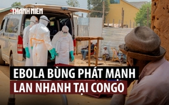 Vì sao đợt bùng phát Ebola tại Congo lan nhanh, gây tử vong cao?