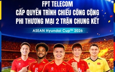 FPT Telecom cấp quyền trình chiếu công cộng 2 trận chung kết Việt Nam đại chiến Thái Lan