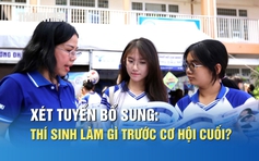 Xét tuyển bổ sung: Thí sinh cần quan tâm gì để không mất cơ hội cuối cùng?