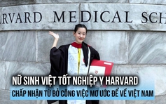 Nữ sinh Việt tốt nghiệp Y Harvard chấp nhận từ bỏ công việc mơ ước để về Việt Nam