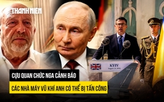 Cựu quan chức Nga cảnh báo các nhà máy vũ khí Anh có thể bị tấn công