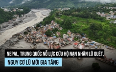 Nguy cơ 'bom nước' mới hình thành giữa nỗ lực cứu nạn nhân lũ quét Nepal, Trung Quốc