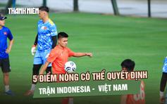 5 điểm nóng có thể quyết định trận Indonesia - đội tuyển Việt Nam