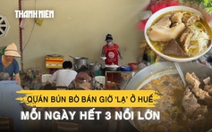 Quán bún bò bán giờ ‘lạ’ ở Huế: Mỗi ngày hết 3 nồi lớn